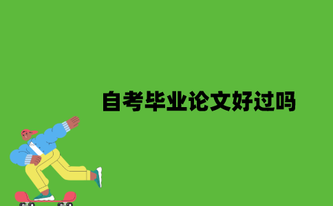 2022年自考毕业论文好过吗？