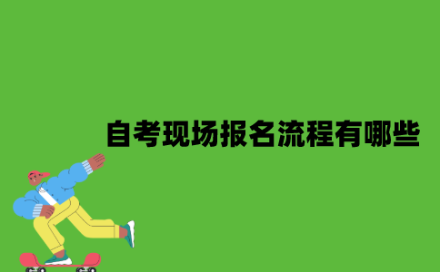 2022年自考现场报名流程有哪些？