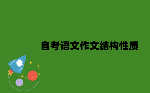 2022年自考语文作文结构有哪些性质？