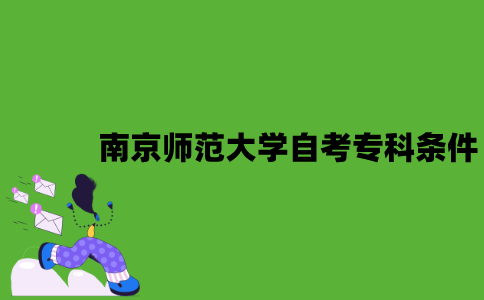 南京师范大学自考专科需要什么条件？