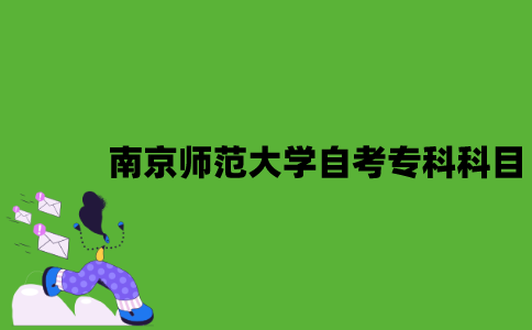 南京师范大学自考专科考试科目有哪些？