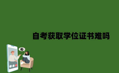 2022年自考获取学位证书难吗？