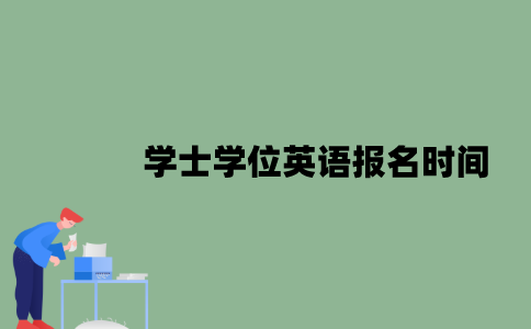 学士学位英语报名时间是什么时候？