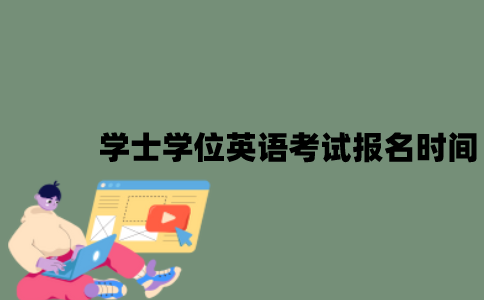 学士学位英语考试报名时间是什么时候？
