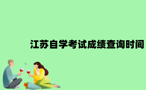 江苏自学考试成绩查询时间是什么时候？