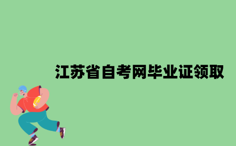 江苏省自考网毕业证去哪领取？