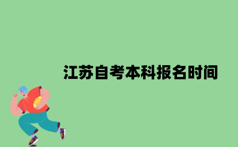 江苏自考本科报名时间是什么时候？