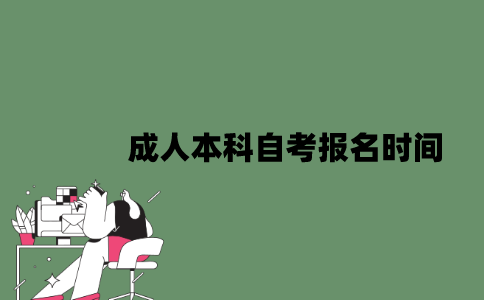 成人本科自考报名时间是什么时候？