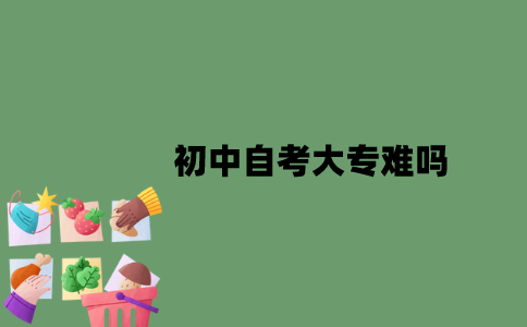 初中自考大专难吗？