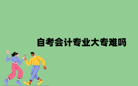 自考会计专业大专难吗？
