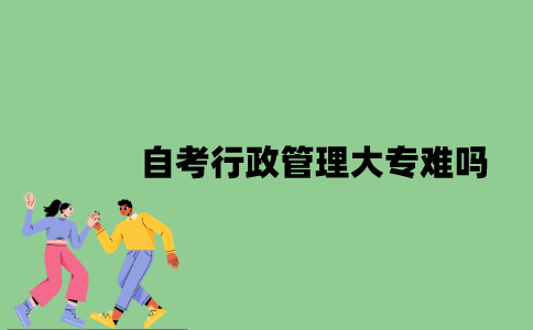 自考行政管理大专难吗？