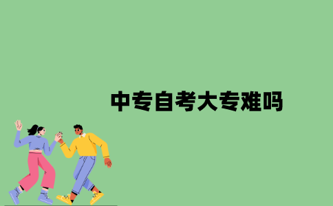 中专自考大专难吗？