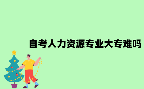 自考人力资源专业大专难吗？