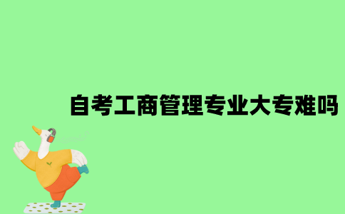 自考工商管理专业大专难吗？