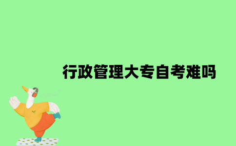 行政管理大专自考难吗？