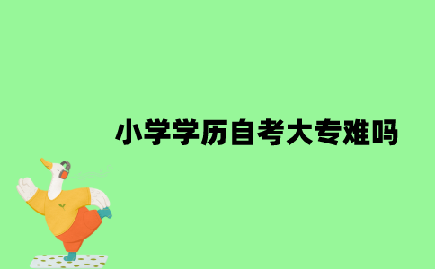 小学学历自考大专难吗？