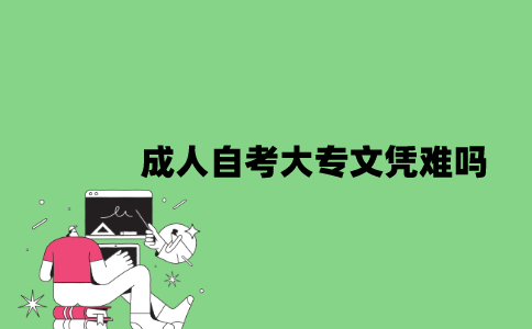 成人自考大专文凭难吗？