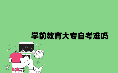 学前教育大专自考难吗？
