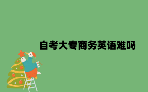 自考大专商务英语难吗？
