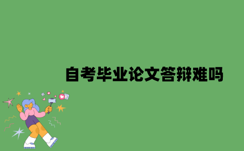 自考毕业论文答辩难吗？
