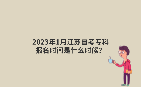 2023年1月江苏自考专科报名时间是什么时候？
