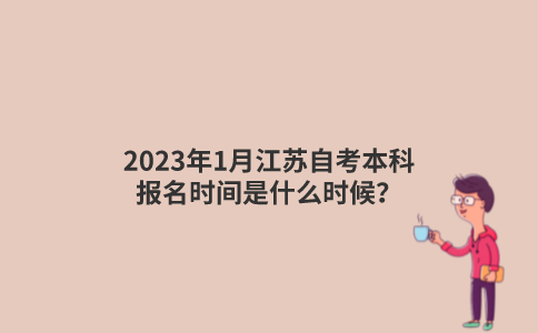 2023年1月江苏自考本科报名时间是什么时候？