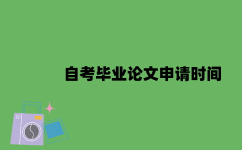 自考毕业论文申请时间是什么时候？