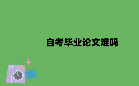 自考毕业论文难吗？