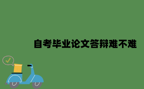 自考毕业论文答辩难不难？