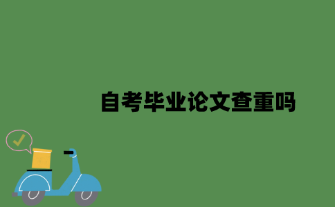 自考毕业论文查重吗？