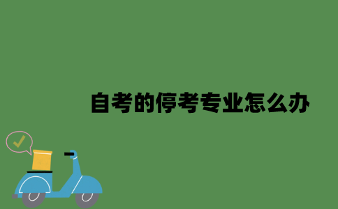 江苏自考的停考专业怎么办？