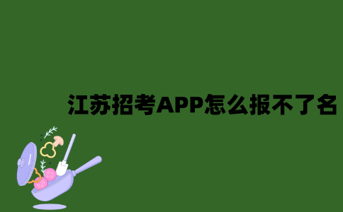 江苏招考APP怎么报不了名？