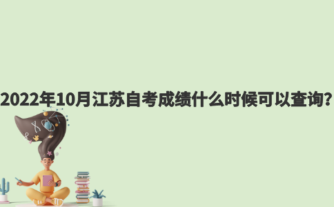2022年10月江苏自考成绩什么时候可以查询？