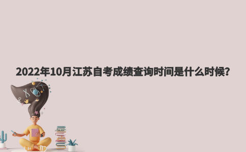 2022年10月江苏自考成绩查询时间是什么时候？