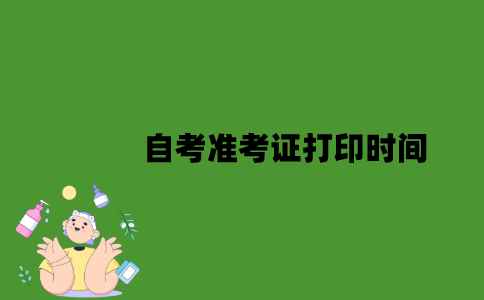 江苏自考准考证打印时间是什么时候？