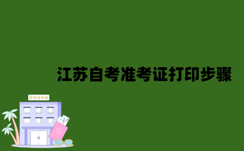 江苏自考准考证打印步骤是什么？
