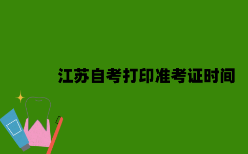 江苏自考打印准考证时间是什么时候？