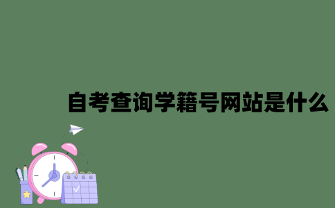 自考查询学籍号网站是什么？