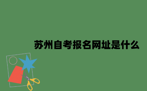 苏州自考报名网址是什么？