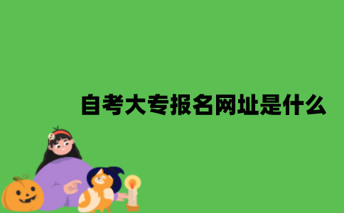自考大专报名网址是什么？