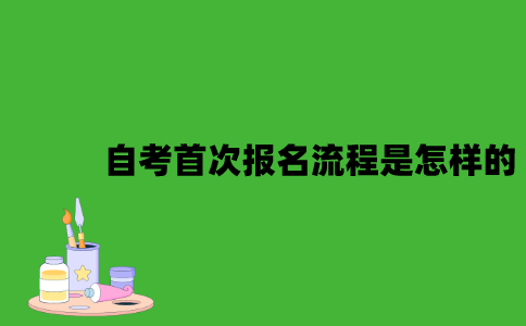 自考首次报名流程是怎样的？