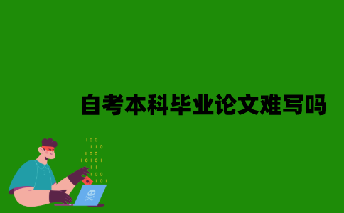 自考本科毕业论文难写吗？