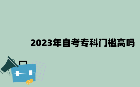 2023年自考专科门槛高吗？