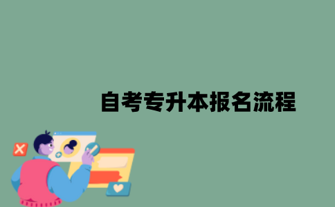 自考专升本报名流程是怎样的？