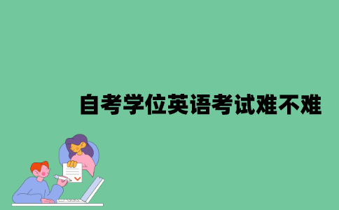 自考学位英语考试难不难？