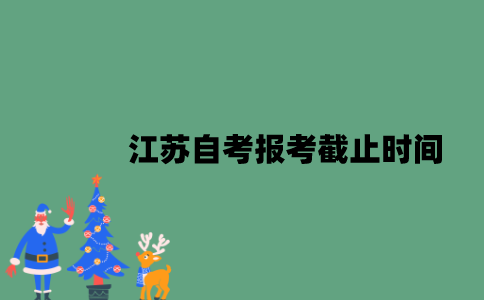 2023年1月江苏自考报考截止时间是什么时候？