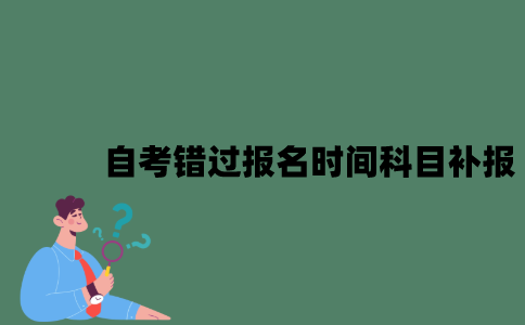 自考错过报名时间科目可以补报吗？