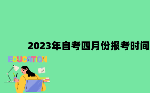 2023年自考四月份报考时间是什么时候？