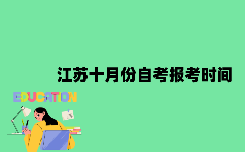 2023年江苏十月份自考报考时间是什么时候？
