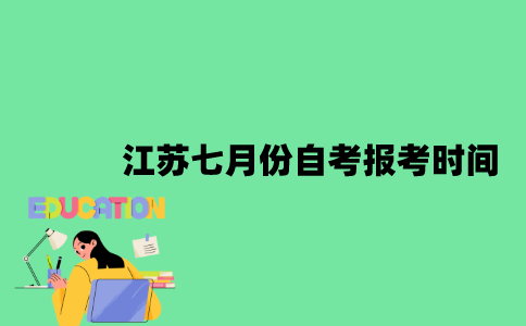 2023年江苏七月份自考报考时间是什么时候？